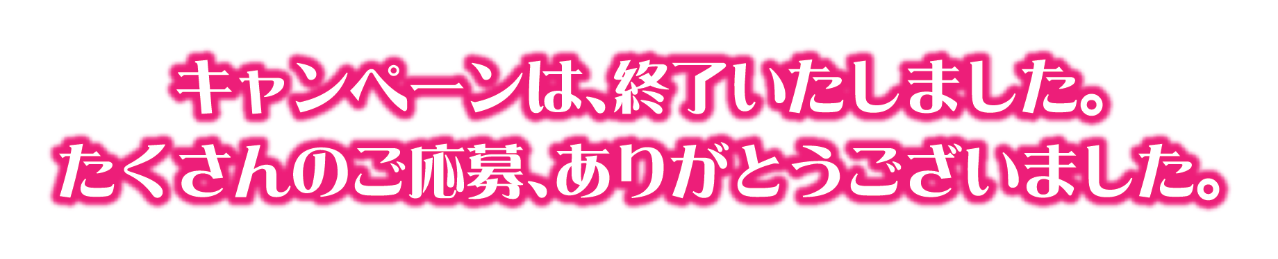 このキャンペーンは終了しました。たくさんのご応募、ありがとうございました。